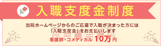 当院ホームページからのご応募で入職が決まった方には「入職支度金」をお支払いします 看護師・コメディカル 10万円
